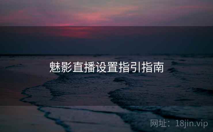 魅影直播设置指引指南