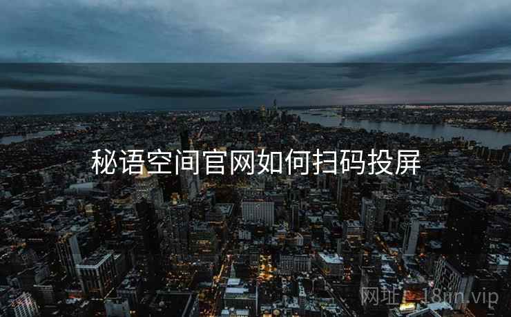 秘语空间官网如何扫码投屏