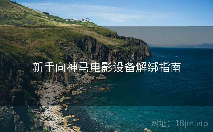 新手向神马电影设备解绑指南