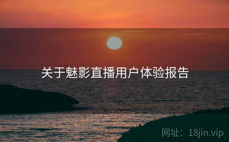 关于魅影直播用户体验报告