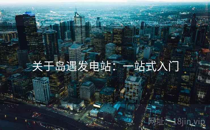 关于岛遇发电站：一站式入门